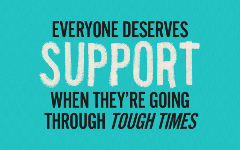 Everyone deserves support when they're going through tough times